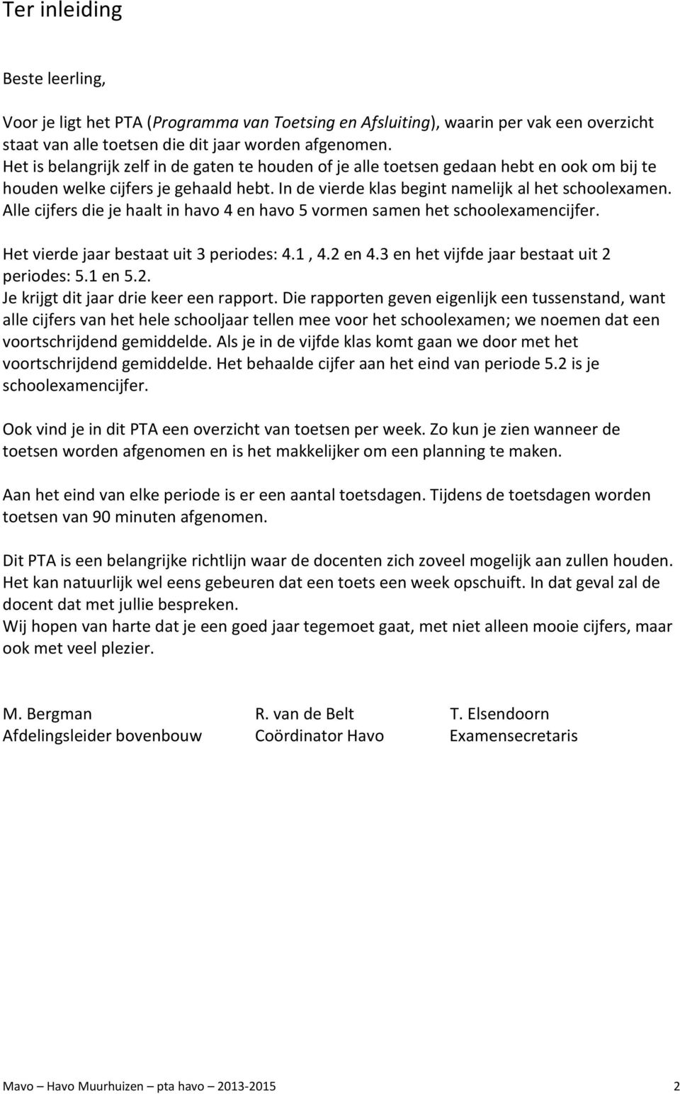 Alle cijfers die je haalt in havo 4 en havo 5 vormen samen het schoolexamencijfer. Het vierde jaar bestaat uit 3 periodes: 4.1, 4.2 en 4.3 en het vijfde jaar bestaat uit 2 periodes: 5.1 en 5.2. Je krijgt dit jaar drie keer een port.