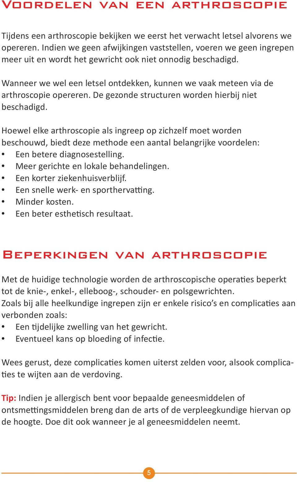 Wanneer we wel een letsel ontdekken, kunnen we vaak meteen via de arthroscopie opereren. De gezonde structuren worden hierbij niet beschadigd.