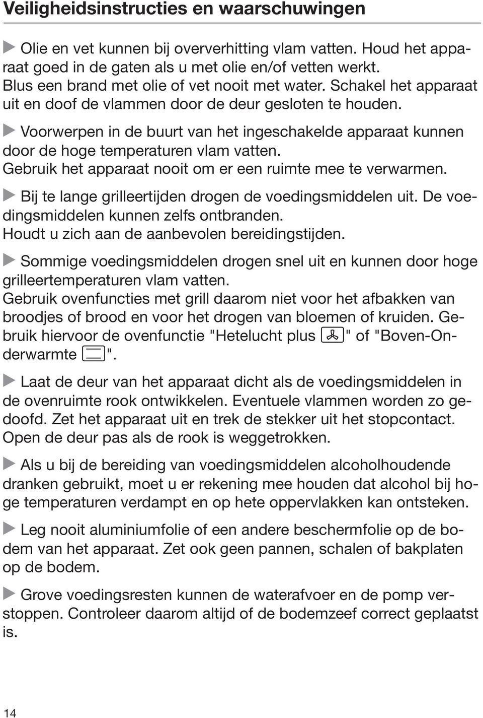 Voorwerpen in de buurt van het ingeschakelde apparaat kunnen door de hoge temperaturen vlam vatten. Gebruik het apparaat nooit om er een ruimte mee te verwarmen.