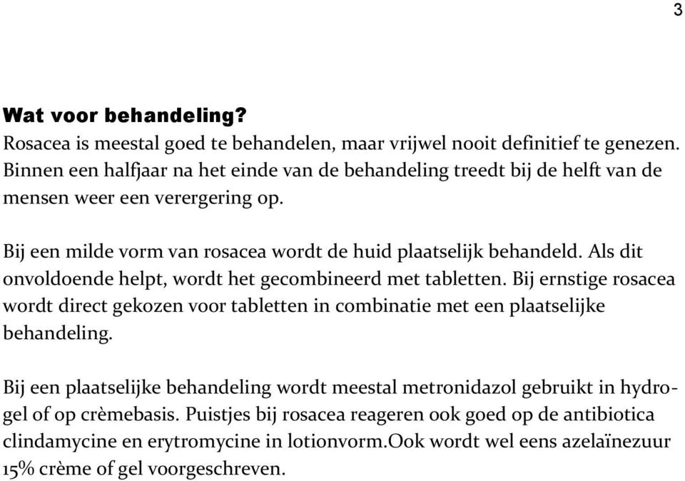 Als dit onvoldoende helpt, wordt het gecombineerd met tabletten. Bij ernstige rosacea wordt direct gekozen voor tabletten in combinatie met een plaatselijke behandeling.