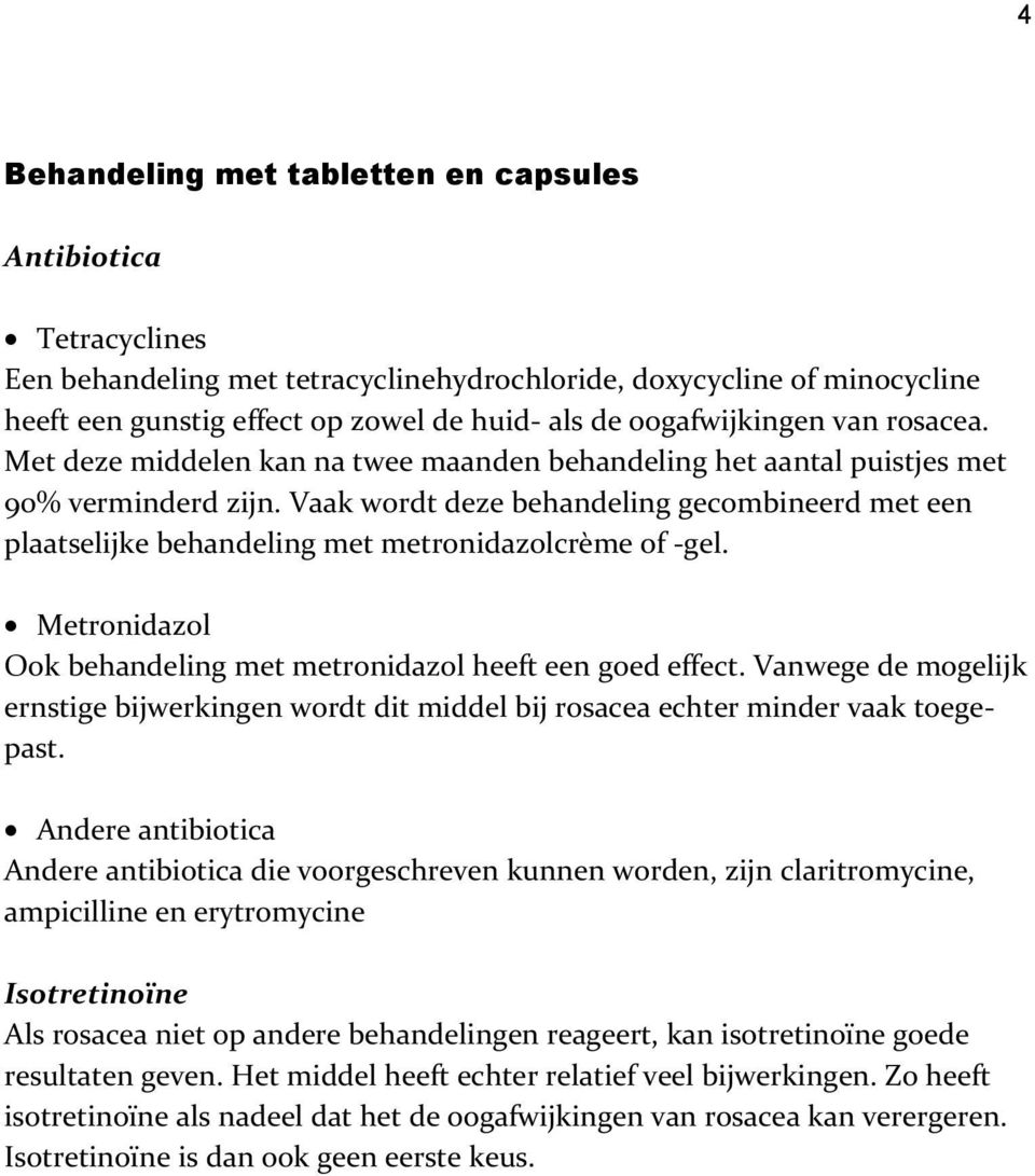 Vaak wordt deze behandeling gecombineerd met een plaatselijke behandeling met metronidazolcrème of -gel. Metronidazol Ook behandeling met metronidazol heeft een goed effect.