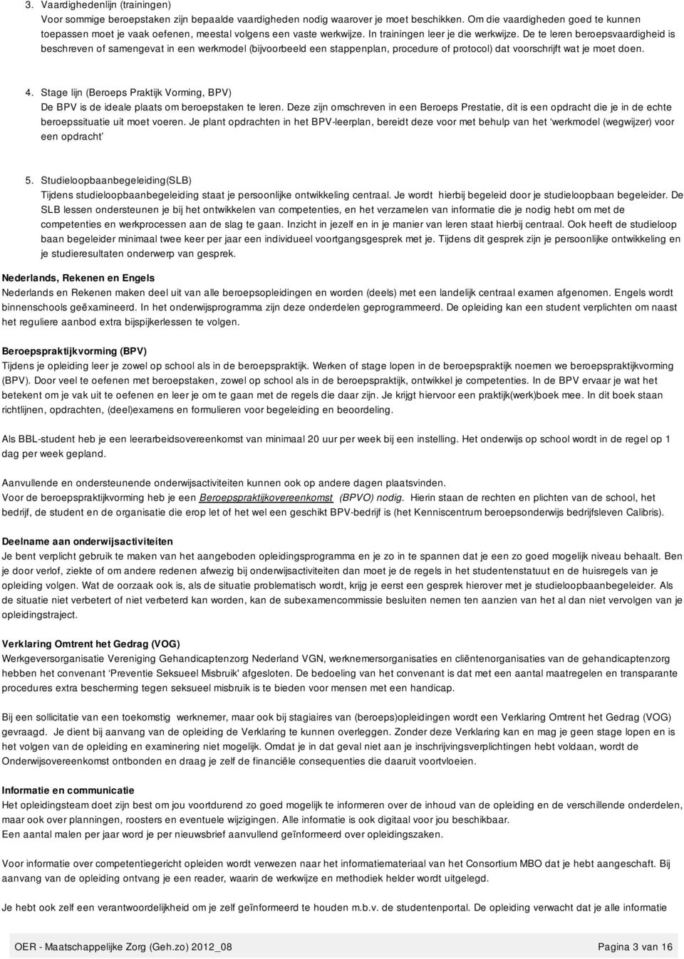 De te leren beroepsvaardigheid is beschreven of samengevat in een werkmodel (bijvoorbeeld een stappenplan, procedure of protocol) dat voorschrijft wat je moet doen. 4.