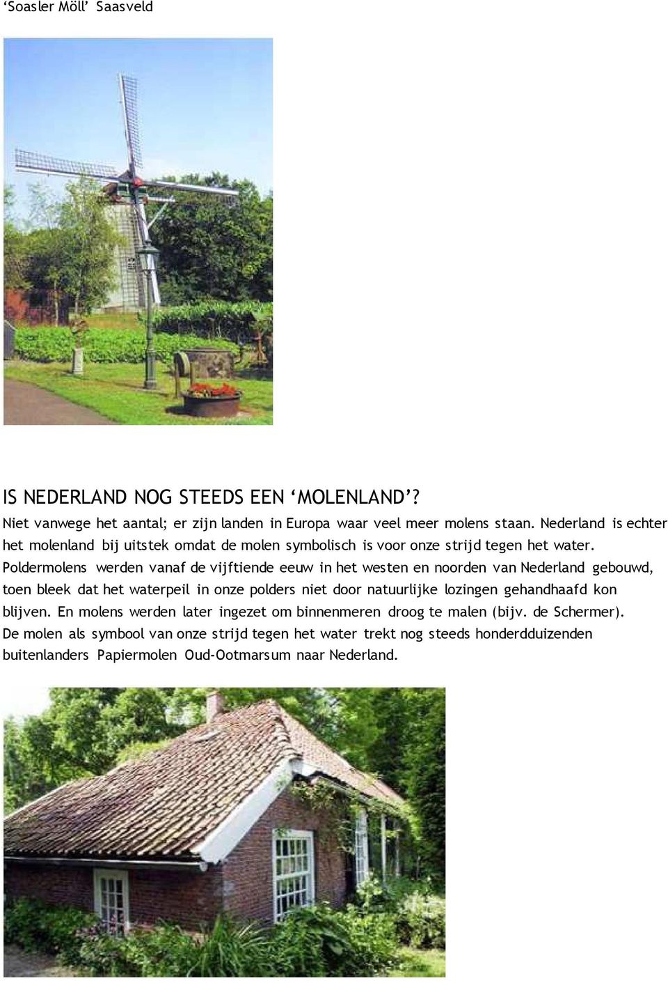 Poldermolens werden vanaf de vijftiende eeuw in het westen en noorden van Nederland gebouwd, toen bleek dat het waterpeil in onze polders niet door natuurlijke