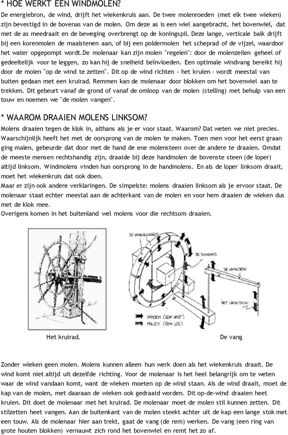 Deze lange, verticale balk drijft bij een korenmolen de maalstenen aan, of bij een poldermolen het scheprad of de vijzel, waardoor het water opgepompt wordt.