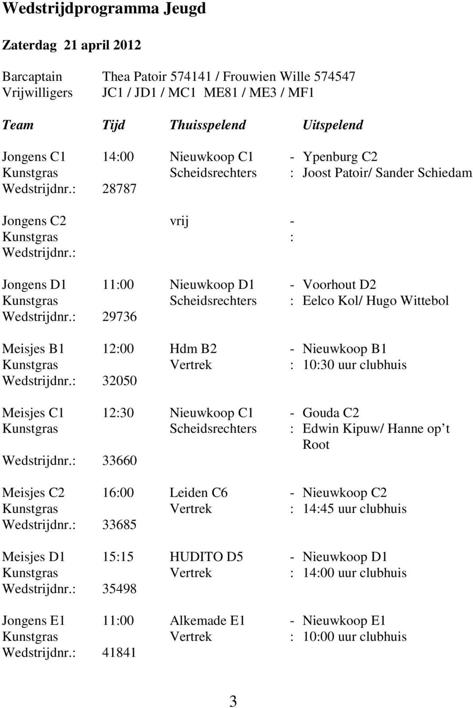 : Jongens D1 11:00 Nieuwkoop D1 - Voorhout D2 Kunstgras Scheidsrechters : Eelco Kol/ Hugo Wittebol Wedstrijdnr.