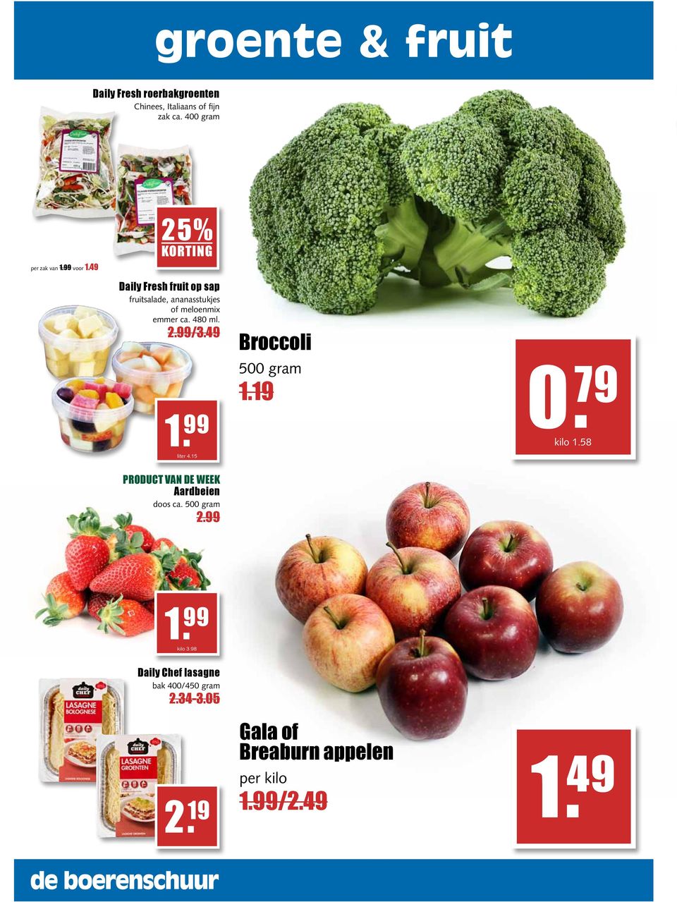 99 liter 4.15 PRODUCT VAN DE WEEK Aardbeien doos ca. 500 gram 2.99 Broccoli 500 gram 1.19 0. 79 kilo 1.58 1.