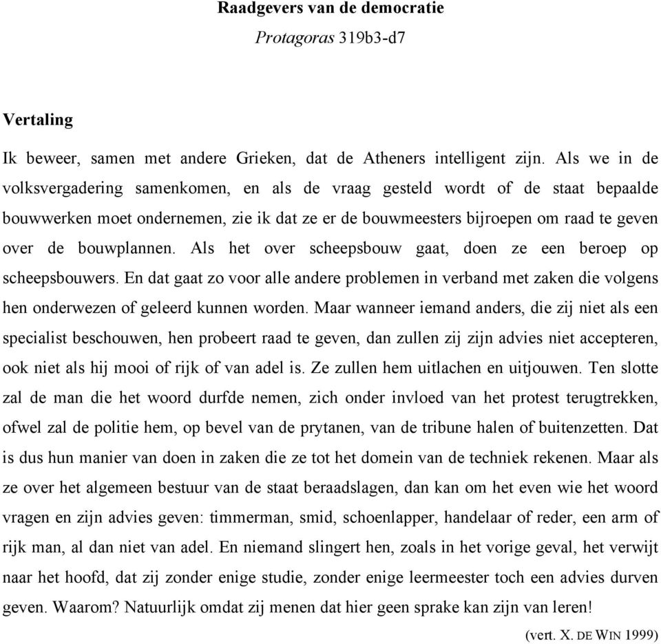 bouwplannen. Als het over scheepsbouw gaat, doen ze een beroep op scheepsbouwers. En dat gaat zo voor alle andere problemen in verband met zaken die volgens hen onderwezen of geleerd kunnen worden.