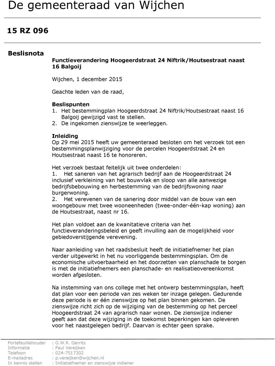 Inleiding Op 29 mei 2015 heeft uw gemeenteraad besloten om het verzoek tot een bestemmingsplanwijziging voor de percelen Hoogeerdstraat 24 en Houtsestraat naast 16 te honoreren.