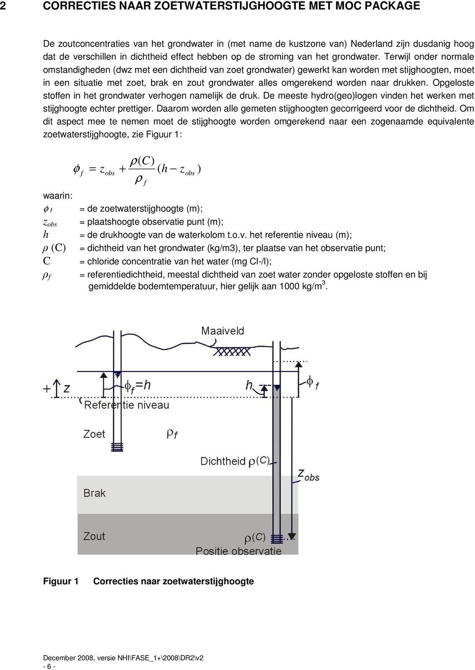 Terwijl onder normale omstandigheden (dwz met een dichtheid van zoet grondwater) gewerkt kan worden met stijghoogten, moet in een situatie met zoet, brak en zout grondwater alles omgerekend worden