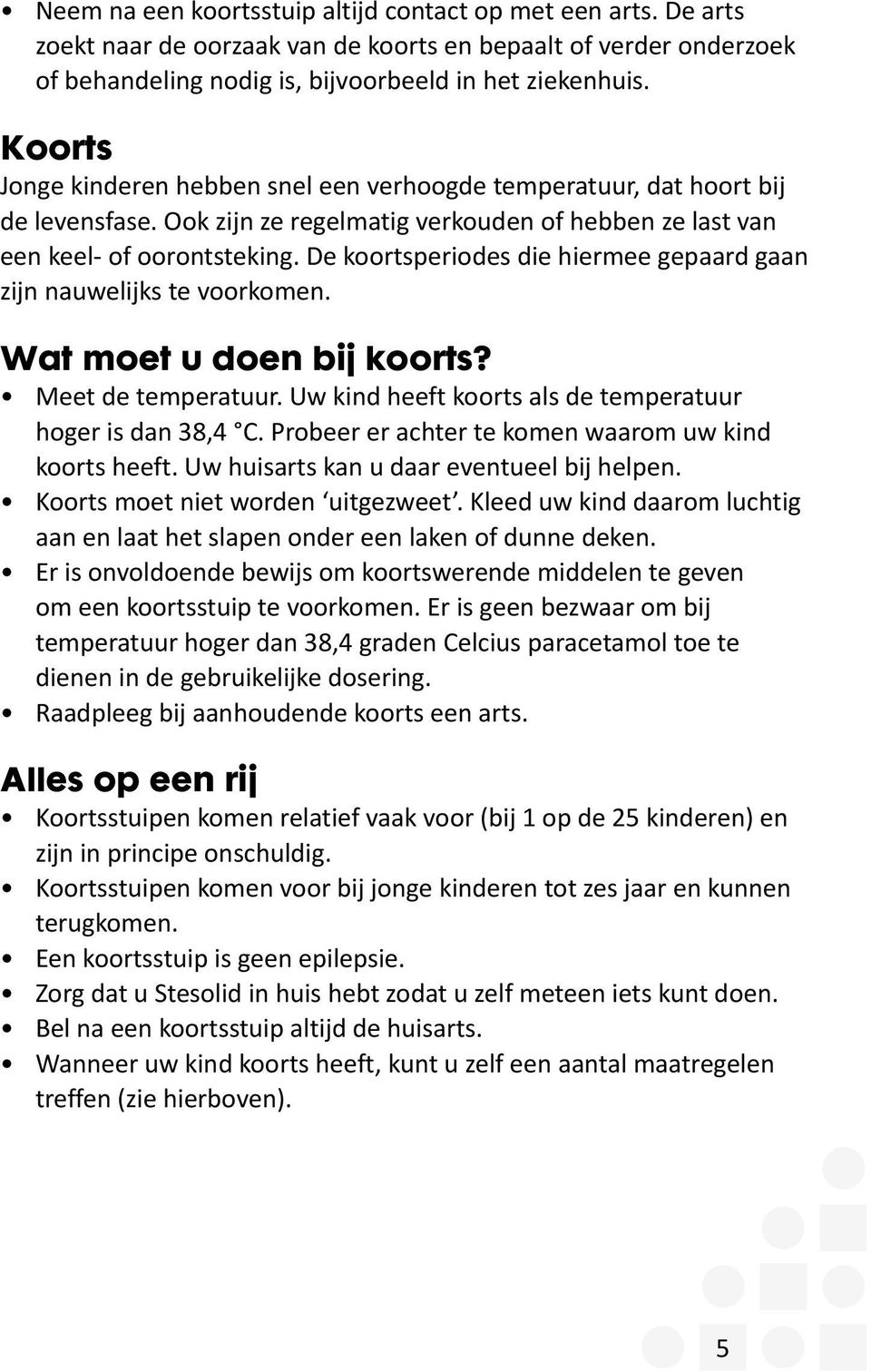 De koortsperiodes die hiermee gepaard gaan zijn nauwelijks te voorkomen. Wat moet u doen bij koorts? Meet de temperatuur. Uw kind heeft koorts als de temperatuur hoger is dan 38,4 C.