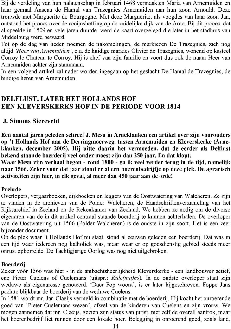 Bij dit proces, dat al speelde in 1509 en vele jaren duurde, werd de kaart overgelegd die later in het stadhuis van Middelburg werd bewaard.