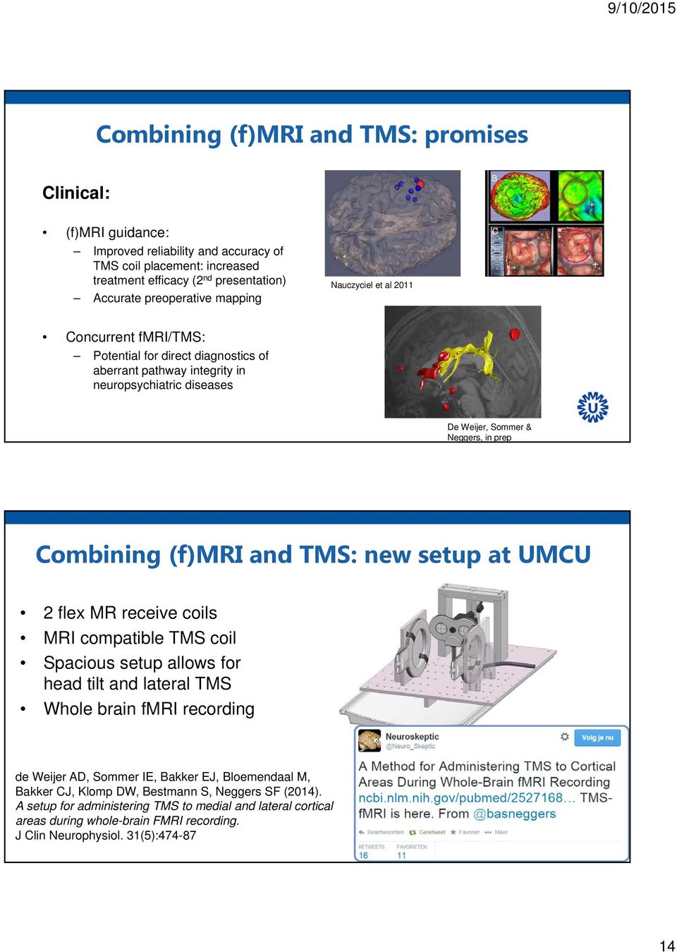 (f)mri and TMS: new setup at UMCU 2 flex MR receive coils MRI compatible TMS coil Spacious setup allows for head tilt and lateral TMS Whole brain fmri recording de Weijer AD, Sommer IE, Bakker