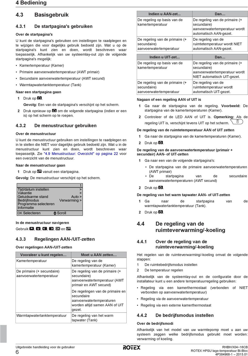 Afhankelijk van uw systeemlay-out zijn de volgende startpagina's mogelijk: Kamertemperatuur (Kamer) Primaire aanvoerwatertemperatuur (AWT primair) Secundaire aanvoerwatertemperatuur (AWT secund)