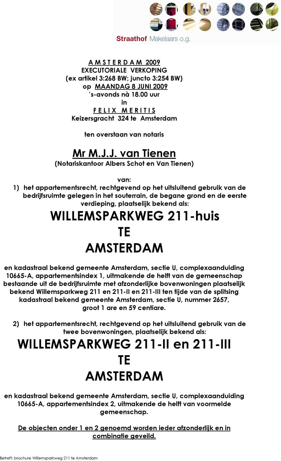 J. van Tienen (Notariskantoor Albers Schot en Van Tienen) van: 1) het appartementsrecht, rechtgevend op het uitsluitend gebruik van de bedrijfsruimte gelegen in het souterrain, de begane grond en de