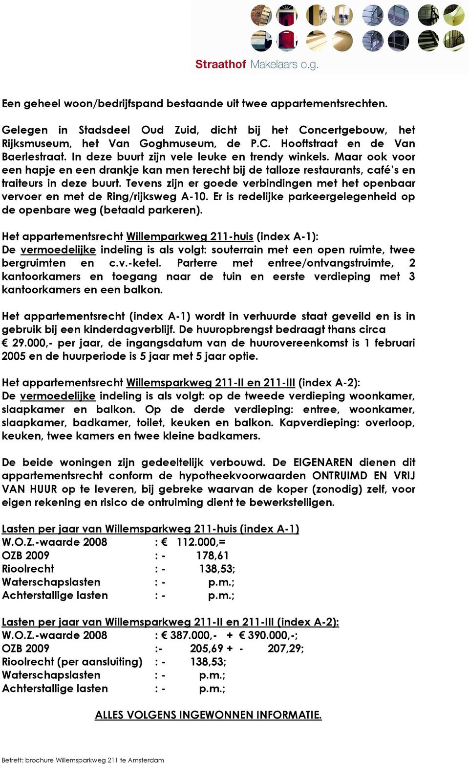 Tevens zijn er goede verbindingen met het openbaar vervoer en met de Ring/rijksweg A-10. Er is redelijke parkeergelegenheid op de openbare weg (betaald parkeren).