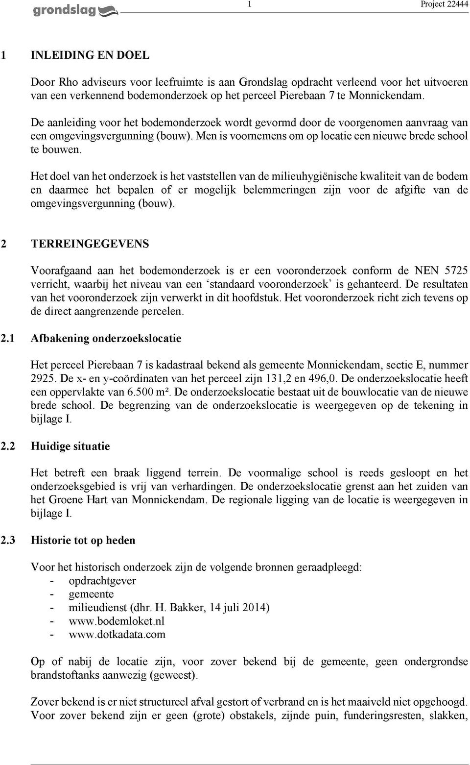 Het doel van het onderzoek is het vaststellen van de milieuhygiënische kwaliteit van de bodem en daarmee het bepalen of er mogelijk belemmeringen zijn voor de afgifte van de omgevingsvergunning