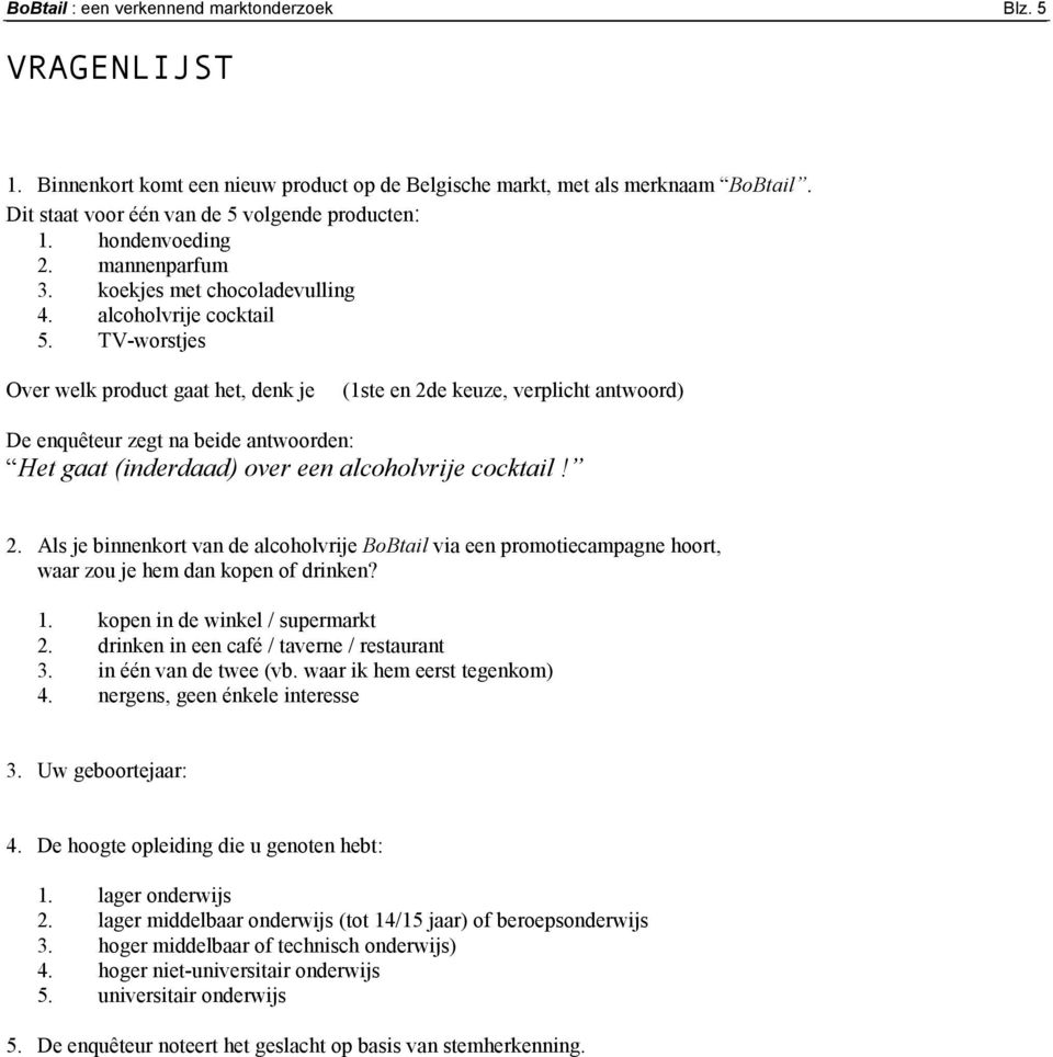 TV-worstjes Over welk product gaat het, denk je (1ste en 2de keuze, verplicht antwoord) De enquêteur zegt na beide antwoorden: Het gaat (inderdaad) over een alcoholvrije cocktail! 2. Als je binnenkort van de alcoholvrije BoBtail via een promotiecampagne hoort, waar zou je hem dan kopen of drinken?