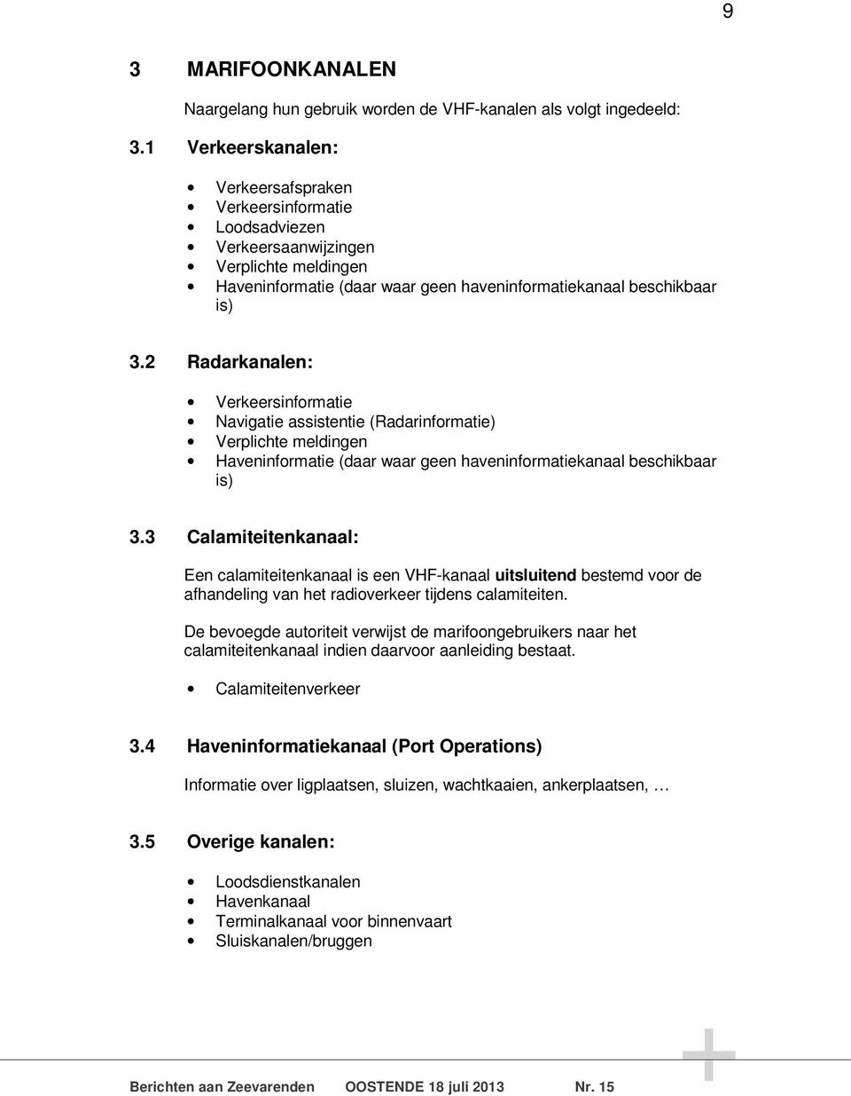 2 Radarkanalen: Verkeersinformatie Navigatie assistentie (Radarinformatie) Verplichte meldingen Haveninformatie (daar waar geen haveninformatiekanaal beschikbaar is) 3.