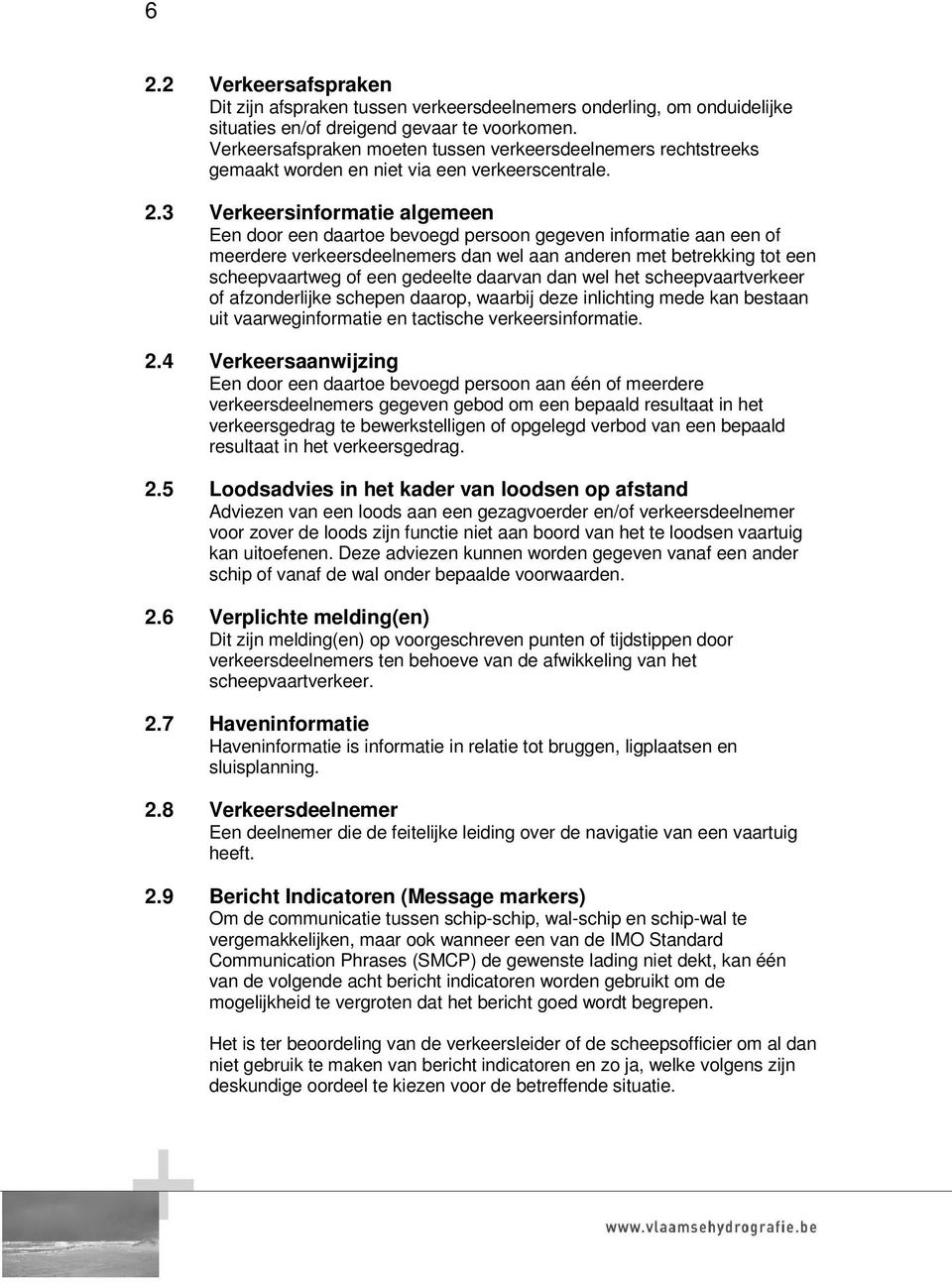 3 Verkeersinformatie algemeen Een door een daartoe bevoegd persoon gegeven informatie aan een of meerdere verkeersdeelnemers dan wel aan anderen met betrekking tot een scheepvaartweg of een gedeelte