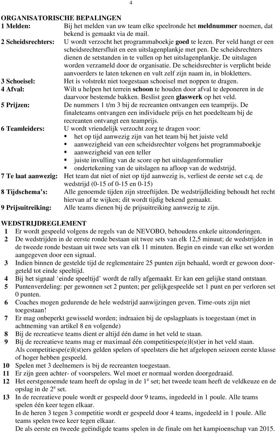 De scheidsrechters dienen de setstanden in te vullen op het uitslagenplankje. De uitslagen worden verzameld door de organisatie.