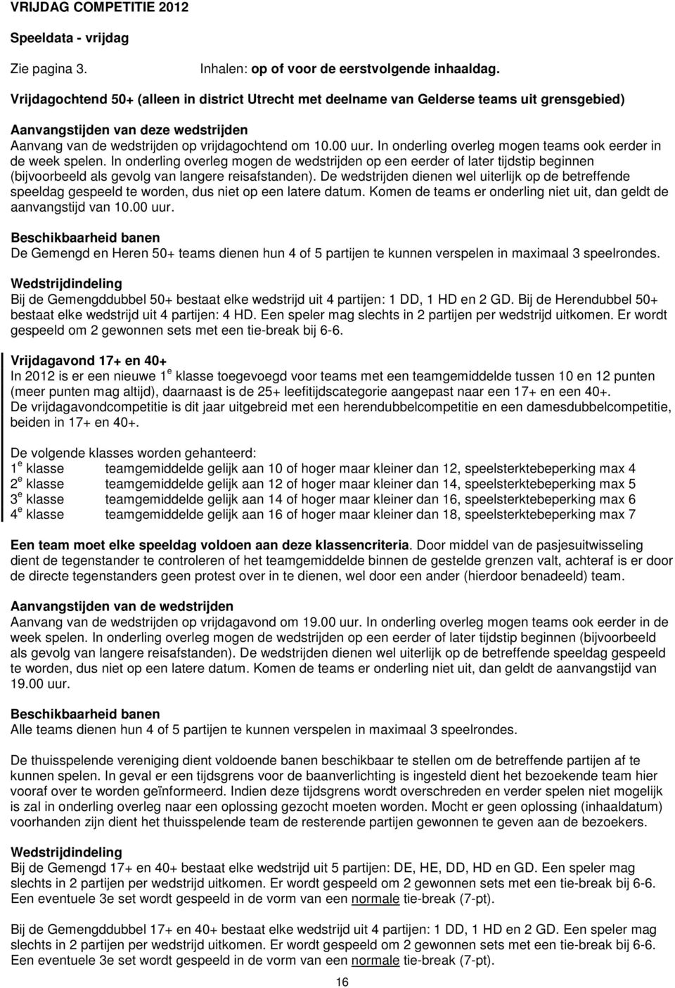 In onderling overleg mogen teams ook eerder in de week spelen. In onderling overleg mogen de wedstrijden op een eerder of later tijdstip beginnen (bijvoorbeeld als gevolg van langere reisafstanden).