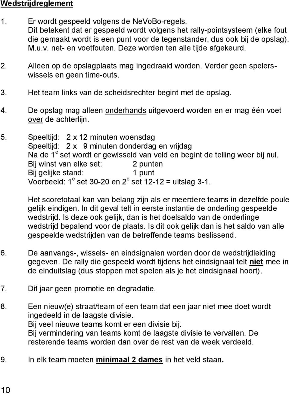 Deze worden ten alle tijde afgekeurd. 2. Alleen op de opslagplaats mag ingedraaid worden. Verder geen spelerswissels en geen time-outs. 3. Het team links van de scheidsrechter begint met de opslag. 4.