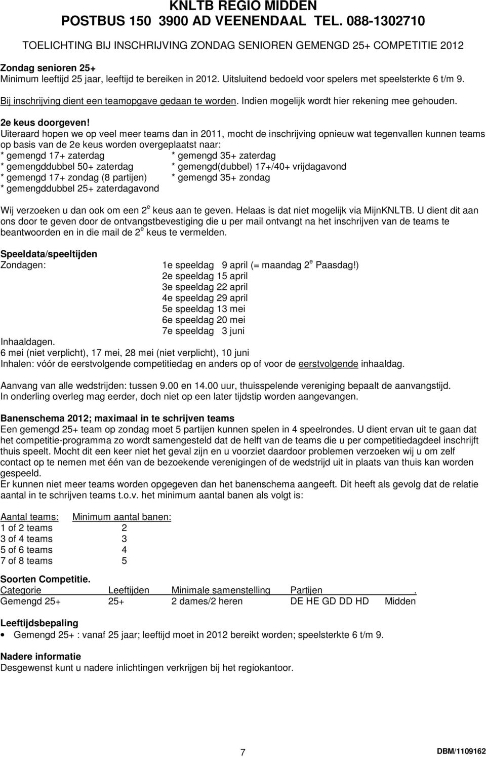 Uiteraard hopen we op veel meer teams dan in 2011, mocht de inschrijving opnieuw wat tegenvallen kunnen teams op basis van de 2e keus worden overgeplaatst naar: * gemengd 17+ zaterdag * gemengd 35+