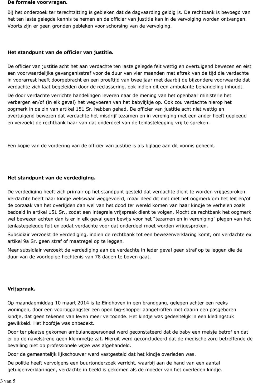 Voorts zijn er geen gronden gebleken voor schorsing van de vervolging. Het standpunt van de officier van justitie.