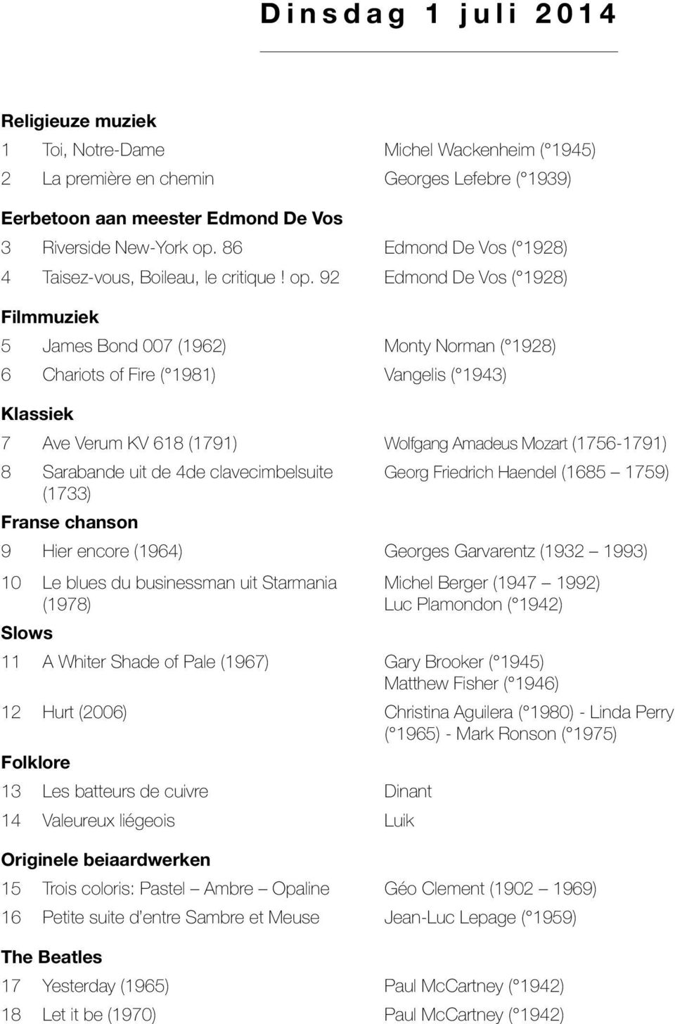 92 Edmond De Vos ( 1928) Filmmuziek 5 James Bond 007 (1962) Monty Norman ( 1928) 6 Chariots of Fire ( 1981) Vangelis ( 1943) Klassiek 7 Ave Verum KV 618 (1791) Wolfgang Amadeus Mozart (1756-1791) 8