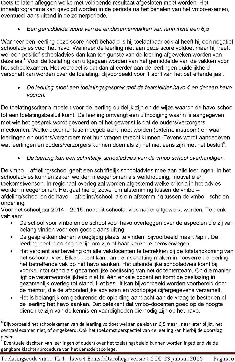 Een gemiddelde score van de eindexamenvakken van tenminste een 6,5 Wanneer een leerling deze score heeft behaald is hij toelaatbaar ook al heeft hij een negatief schooladvies voor het havo.