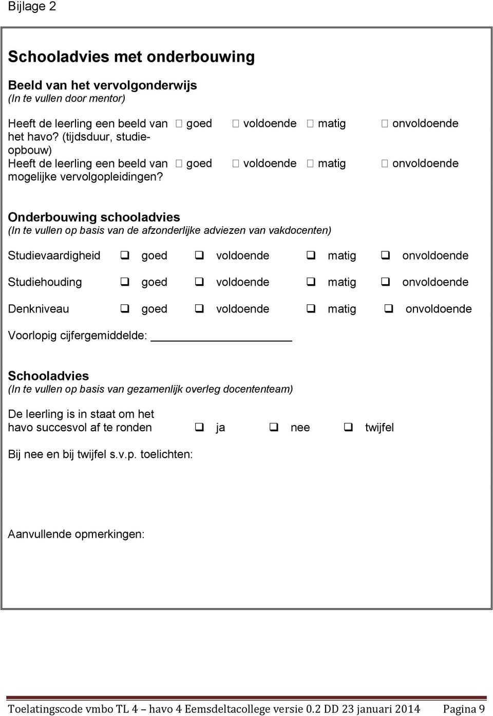 Onderbouwing schooladvies (In te vullen op basis van de afzonderlijke adviezen van vakdocenten) Studievaardigheid goed voldoende matig onvoldoende Studiehouding goed voldoende matig onvoldoende