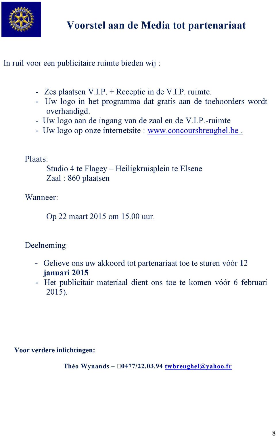 Plaats: Studio 4 te Flagey Heiligkruisplein te Elsene Zaal : 860 plaatsen Wanneer: Op 22 maart 2015 om 15.00 uur.