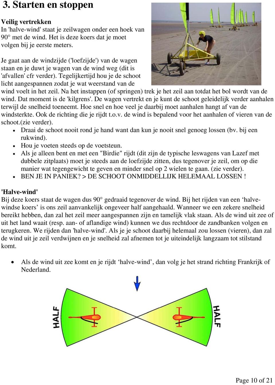 Tegelijkertijd hou je de schoot licht aangespannen zodat je wat weerstand van de wind voelt in het zeil. Na het instappen (of springen) trek je het zeil aan totdat het bol wordt van de wind.