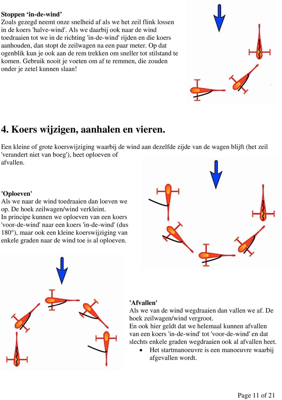 Op dat ogenblik kun je ook aan de rem trekken om sneller tot stilstand te komen. Gebruik nooit je voeten om af te remmen, die zouden onder je zetel kunnen slaan! 4. Koers wijzigen, aanhalen en vieren.