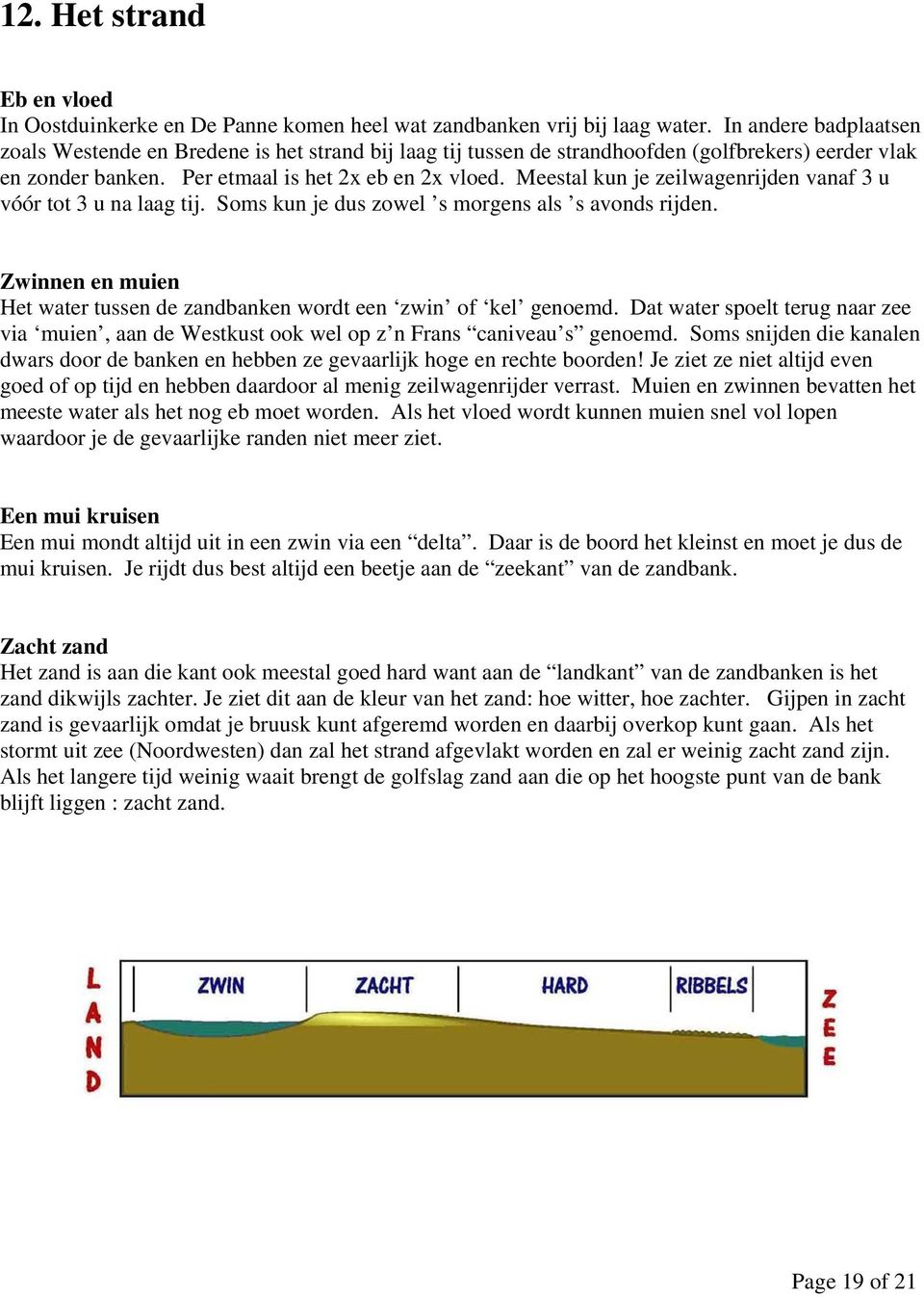 Meestal kun je zeilwagenrijden vanaf 3 u vóór tot 3 u na laag tij. Soms kun je dus zowel s morgens als s avonds rijden. Zwinnen en muien Het water tussen de zandbanken wordt een zwin of kel genoemd.