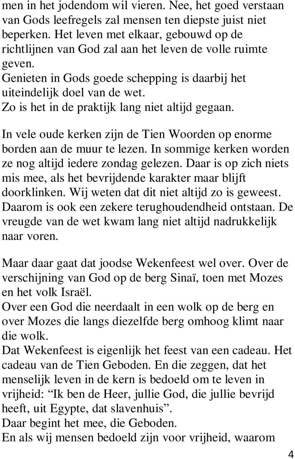 Zo is het in de praktijk lang niet altijd gegaan. In vele oude kerken zijn de Tien Woorden op enorme borden aan de muur te lezen. In sommige kerken worden ze nog altijd iedere zondag gelezen.