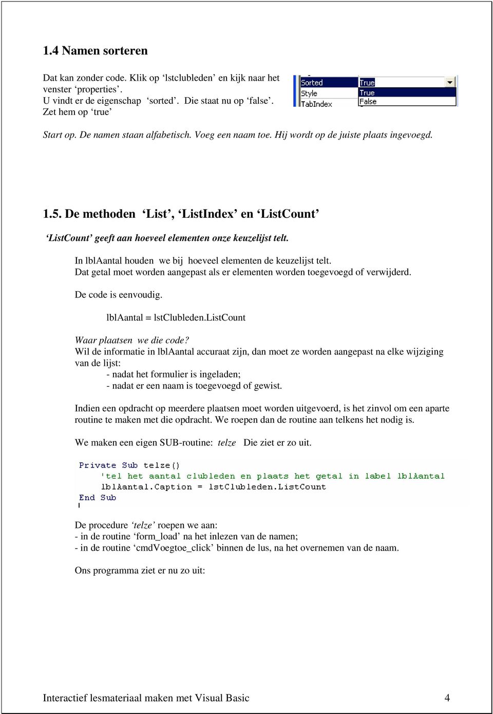 In lblaantal houden we bij hoeveel elementen de keuzelijst telt. Dat getal moet worden aangepast als er elementen worden toegevoegd of verwijderd. De code is eenvoudig. lblaantal = lstclubleden.