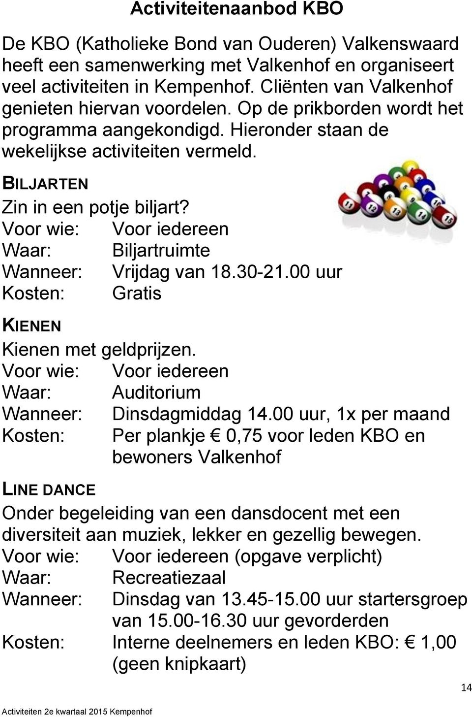 Voor wie: Voor iedereen Waar: Biljartruimte Wanneer: Vrijdag van 18.30-21.00 uur Kosten: Gratis KIENEN Kienen met geldprijzen. Voor wie: Voor iedereen Waar: Auditorium Wanneer: Dinsdagmiddag 14.