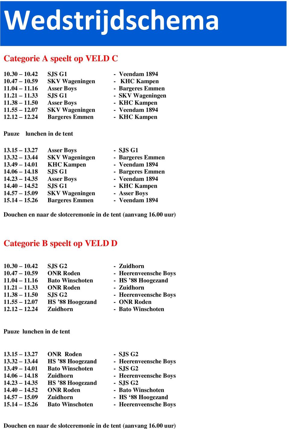 44 SKV Wageningen - Bargeres Emmen 13.49 14.01 KHC Kampen - Veendam 1894 14.06 14.18 SJS G1 - Bargeres Emmen 14.23 14.35 Asser Boys - Veendam 1894 14.40 14.52 SJS G1 - KHC Kampen 14.57 15.