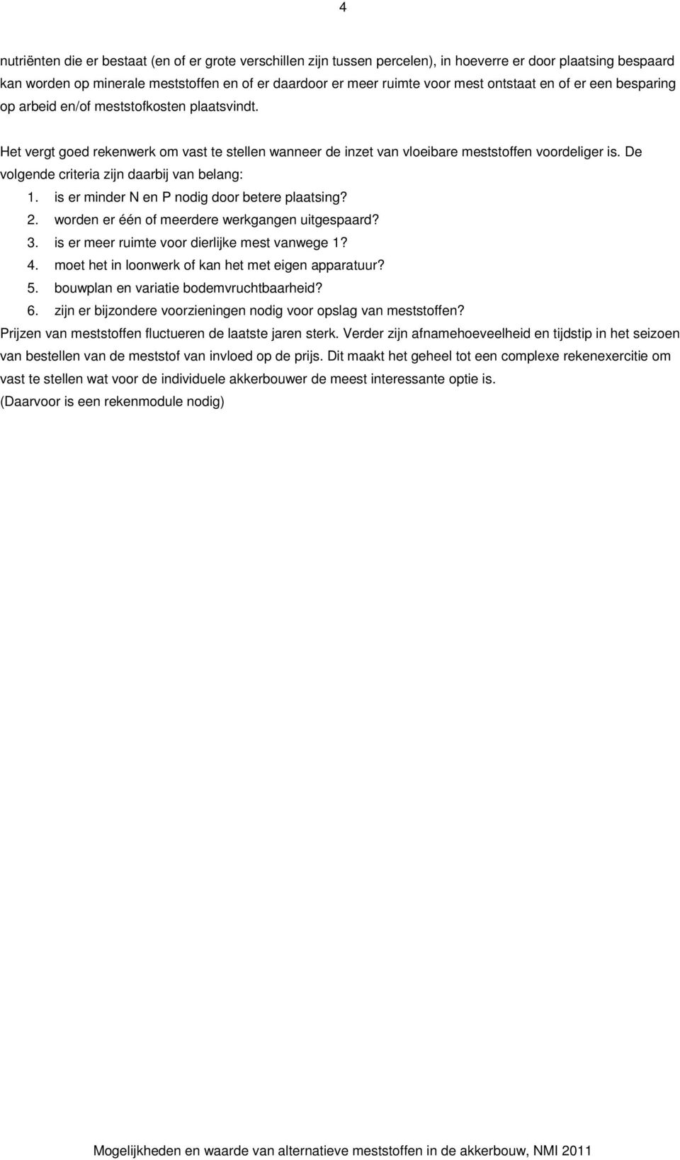 De volgende criteria zijn daarbij van belang: 1. is er minder N en P nodig door betere plaatsing? 2. worden er één of meerdere werkgangen uitgespaard? 3.