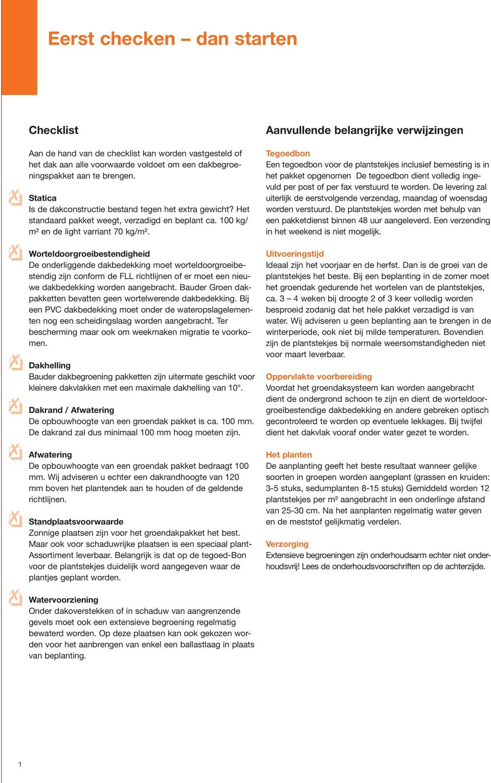 Worteldoorgroeibestendigheid De onderliggende dakbedekking moet worteldoorgroeibestendig zijn conform de FLL richtlijnen of er moet een nieuwe dakbedekking worden aangebracht.