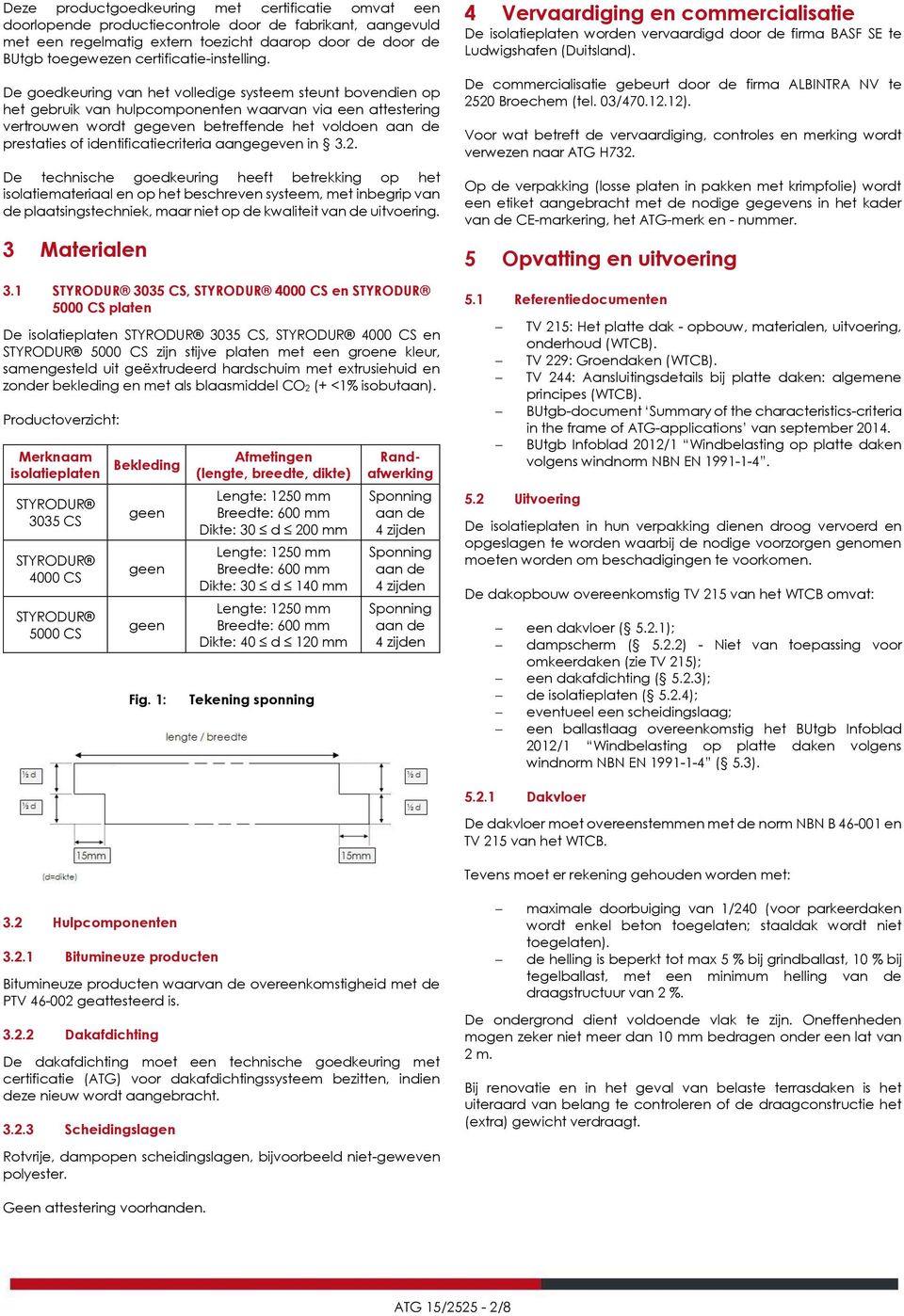 De goedkeuring van het volledige systeem steunt bovendien op het gebruik van hulpcomponenten waarvan via een attestering vertrouwen wordt gegeven betreffende het voldoen aan de prestaties of