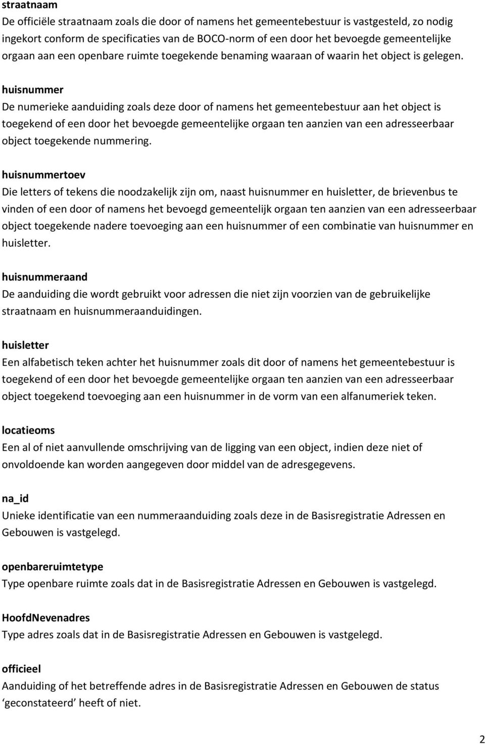 huisnummer De numerieke aanduiding zoals deze door of namens het gemeentebestuur aan het object is toegekend of een door het bevoegde gemeentelijke orgaan ten aanzien van een adresseerbaar object