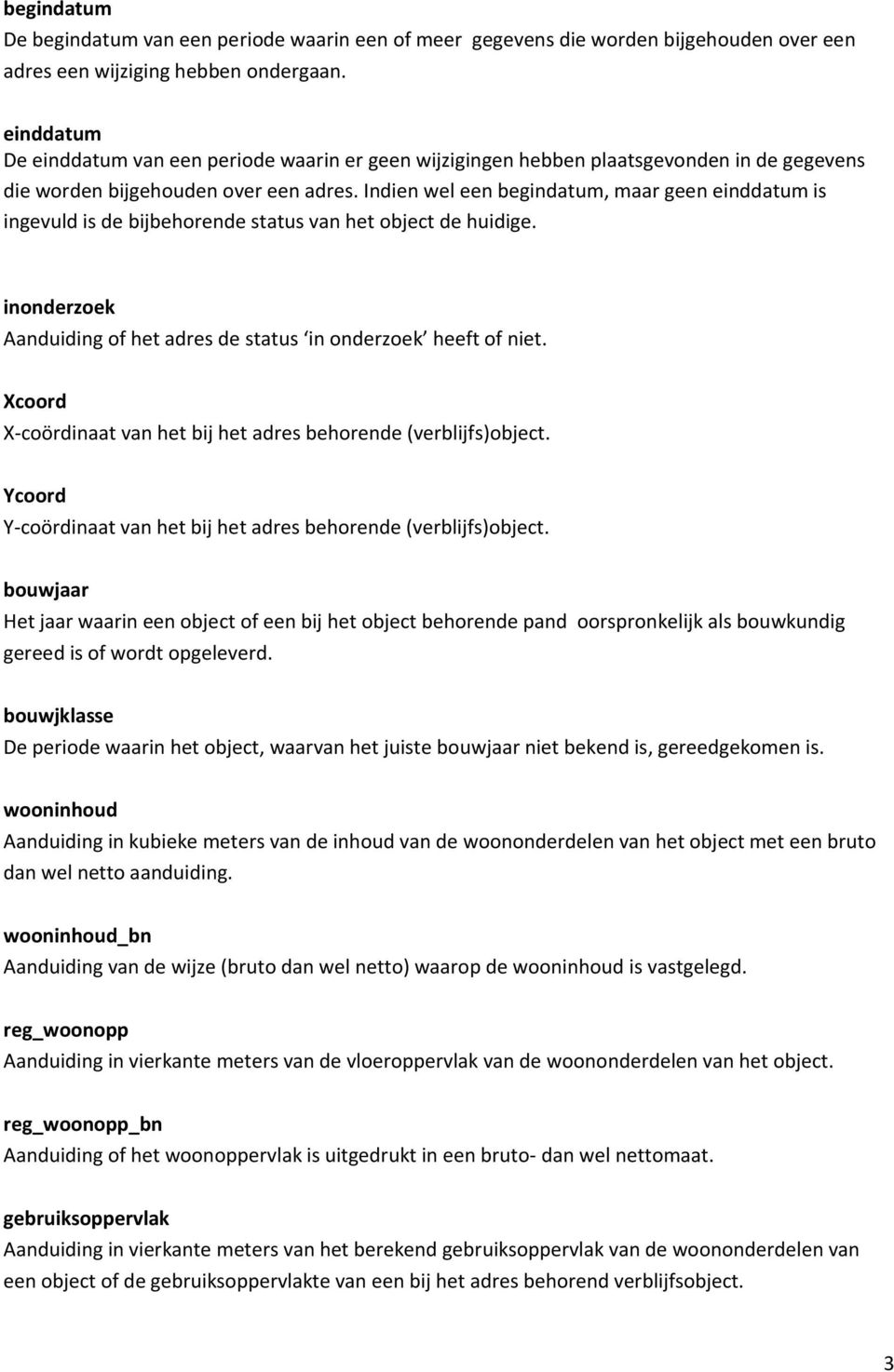 Indien wel een begindatum, maar geen einddatum is ingevuld is de bijbehorende status van het object de huidige. inonderzoek Aanduiding of het adres de status in onderzoek heeft of niet.