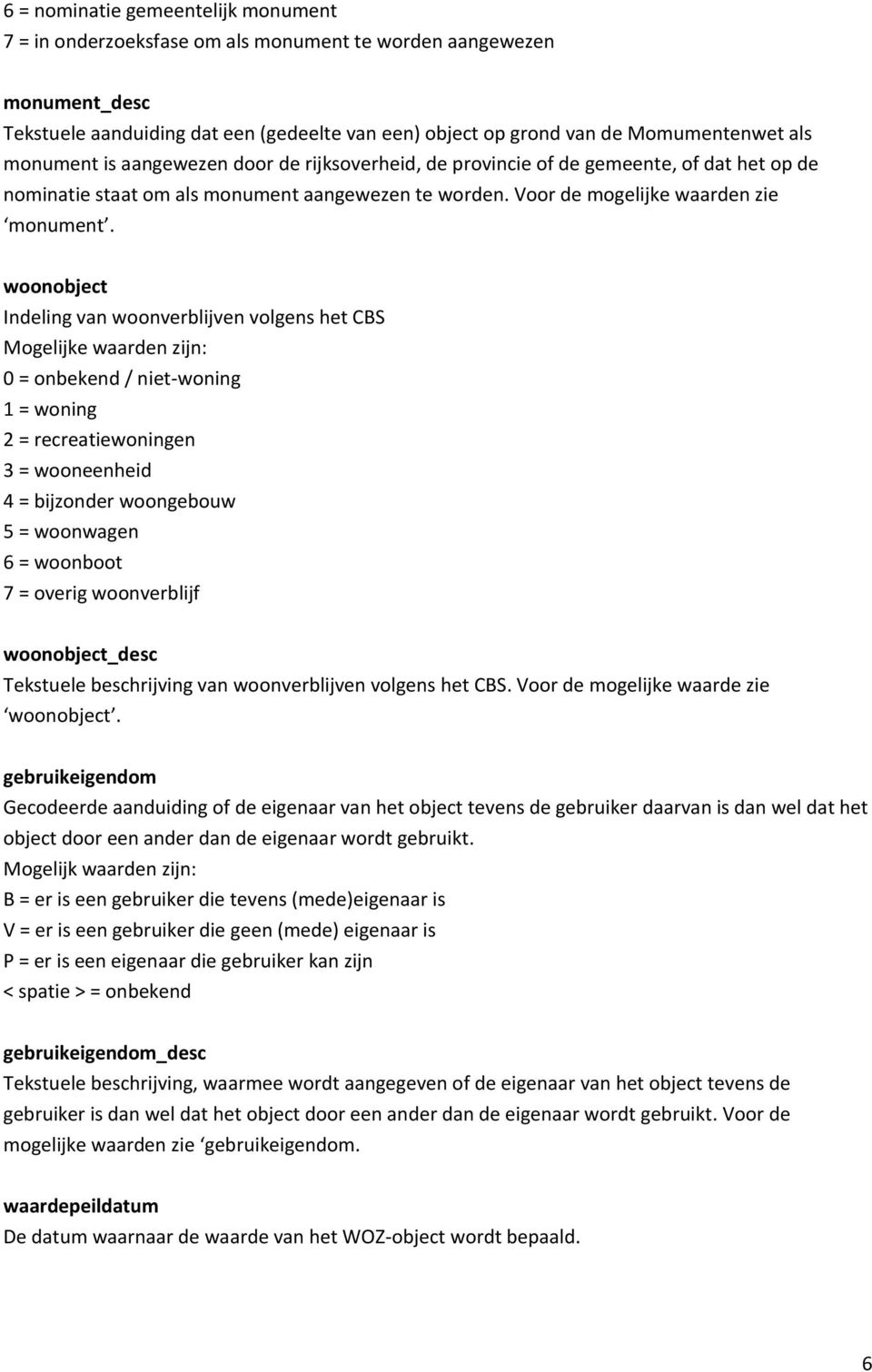 woonobject Indeling van woonverblijven volgens het CBS Mogelijke waarden zijn: 0 = onbekend / niet-woning 1 = woning 2 = recreatiewoningen 3 = wooneenheid 4 = bijzonder woongebouw 5 = woonwagen 6 =