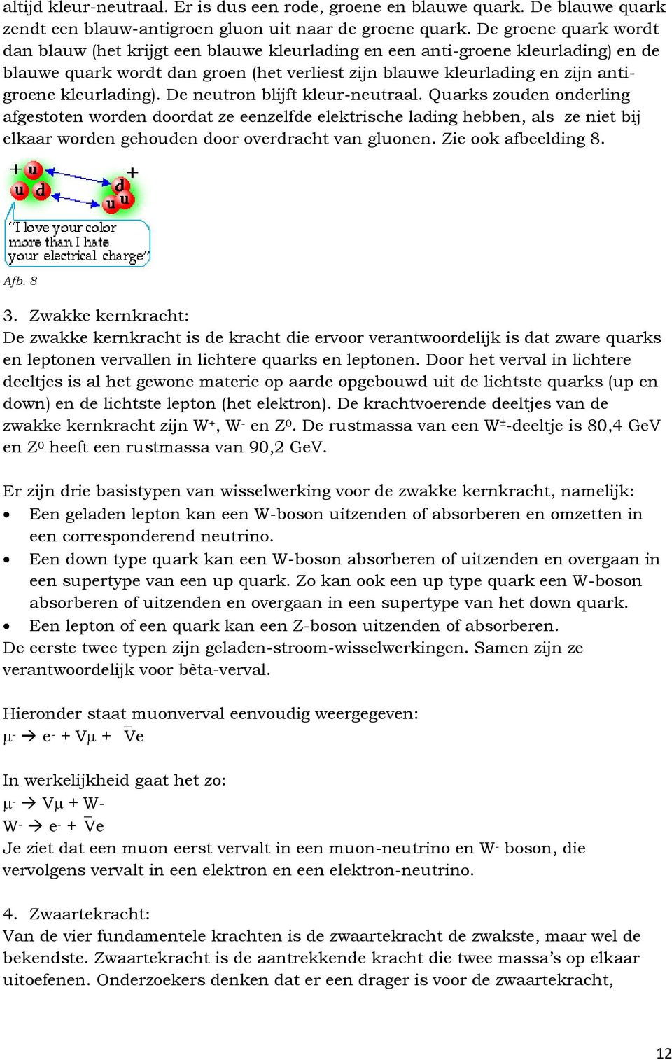 De neuron blijf kleur-neuraal. Quarks zouden onderling afgesoen worden doorda ze eenzelfde elekrische lading hebben, als ze nie bij elkaar worden gehouden door overdrach van gluonen.