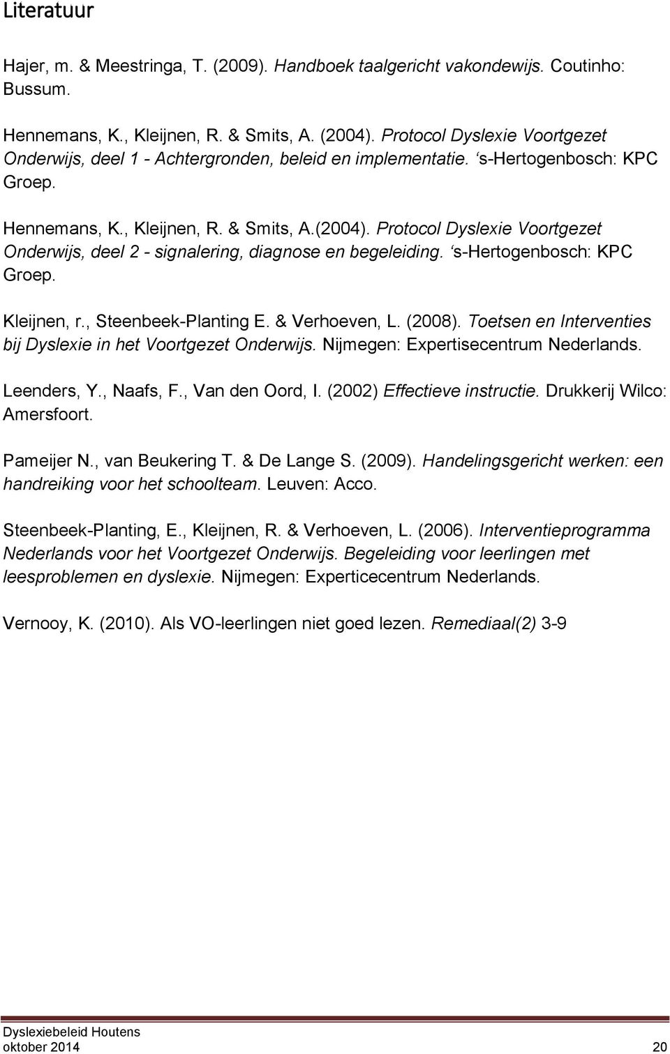 Protocol Dyslexie Voortgezet Onderwijs, deel 2 - signalering, diagnose en begeleiding. s-hertogenbosch: KPC Groep. Kleijnen, r., Steenbeek-Planting E. & Verhoeven, L. (2008).