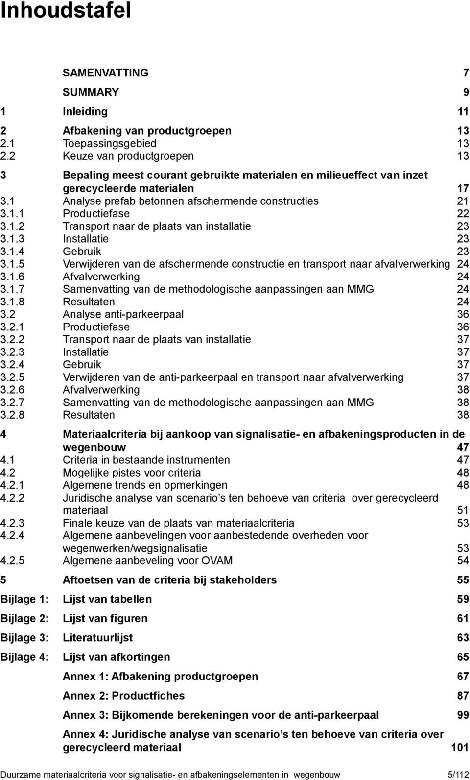 2 Afbakening van productgroepen Toepassingsgebied Keuze van productgroepen 13 13 13 3 Bepaling meest courant gebruikte materialen en milieueffect van inzet gerecycleerde materialen Analyse prefab