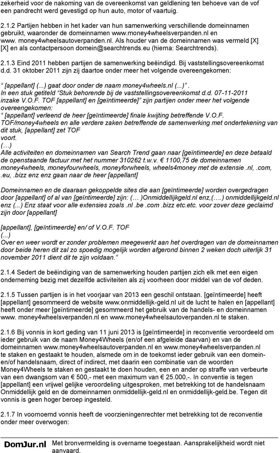 en www. money4wheelsautoverpanden.nl. Als houder van de domeinnamen was vermeld [X] [X] en als contactpersoon domein@searchtrends.eu (hierna: Searchtrends). 2.1.