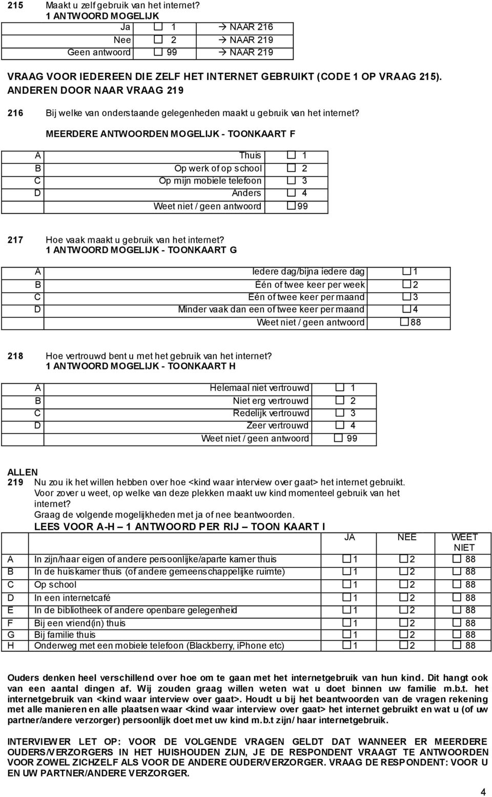 MEERDERE ANTWOORDEN MOGELIJK - TOONKAART F A Thuis 1 B Op werk of op school 2 C Op mijn mobiele telefoon 3 D Anders 4 Weet niet / geen antwoord 99 217 Hoe vaak maakt u gebruik van het internet?